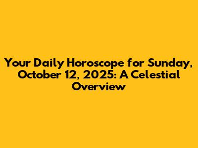 Your Daily Horoscope for Sunday, October 12, 2025: A Celestial Overview