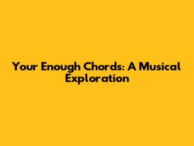 Your Enough Chords: A Musical Exploration