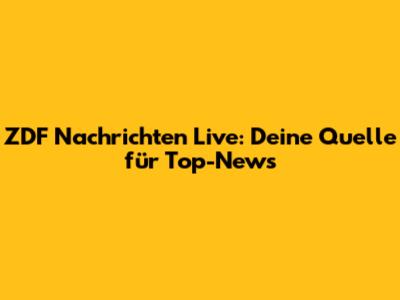 ZDF Nachrichten Live: Deine Quelle für Top-News