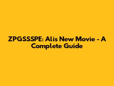 ZPGSSSPE: Ali's New Movie - A Complete Guide