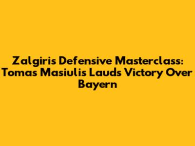 Zalgiris' Defensive Masterclass: Tomas Masiulis Lauds Victory Over Bayern