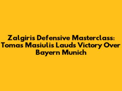 Zalgiris' Defensive Masterclass: Tomas Masiulis Lauds Victory Over Bayern Munich