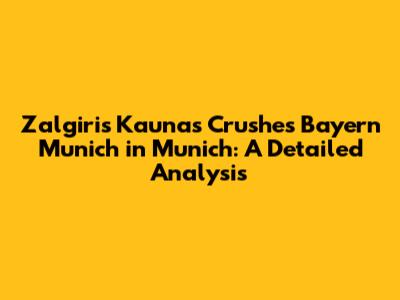 Zalgiris Kaunas Crushes Bayern Munich in Munich: A Detailed Analysis