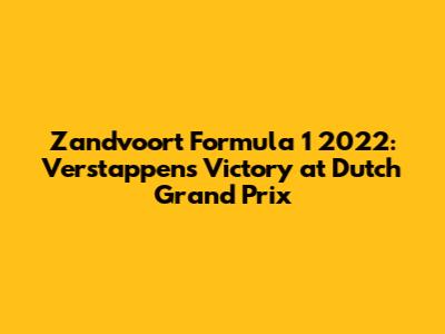 Zandvoort Formula 1 2022: Verstappen's Victory at Dutch Grand Prix