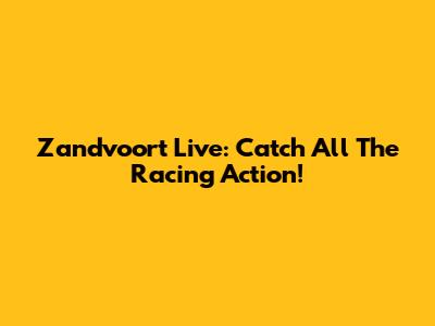 Zandvoort Live: Catch All The Racing Action!