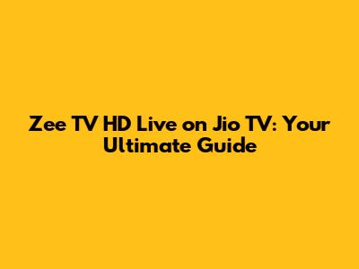 Zee TV HD Live on Jio TV: Your Ultimate Guide