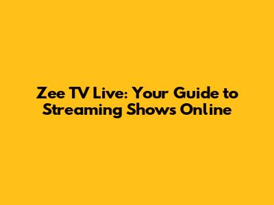 Zee TV Live: Your Guide to Streaming Shows Online
