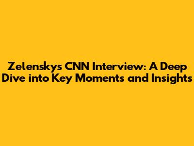 Zelensky's CNN Interview: A Deep Dive into Key Moments and Insights