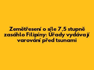 Zemětřesení o síle 7,5 stupně zasáhlo Filipíny: Úřady vydávají varování před tsunami