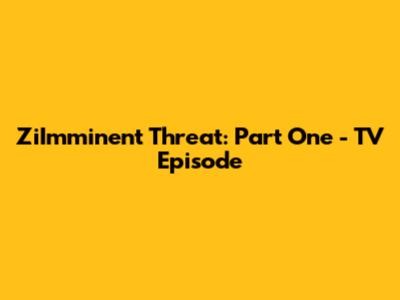 ZiImminent Threat: Part One - TV Episode