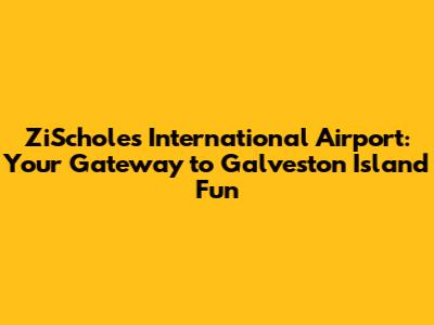 ZiScholes International Airport: Your Gateway to Galveston Island Fun