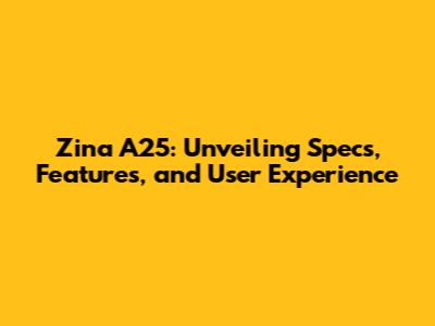 Zina A25: Unveiling Specs, Features, and User Experience