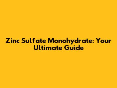 Zinc Sulfate Monohydrate: Your Ultimate Guide