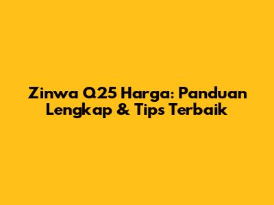Zinwa Q25 Harga: Panduan Lengkap & Tips Terbaik