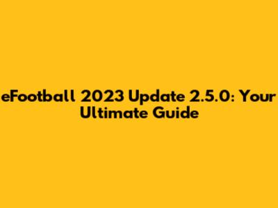 eFootball 2023 Update 2.5.0: Your Ultimate Guide