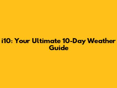 i10: Your Ultimate 10-Day Weather Guide