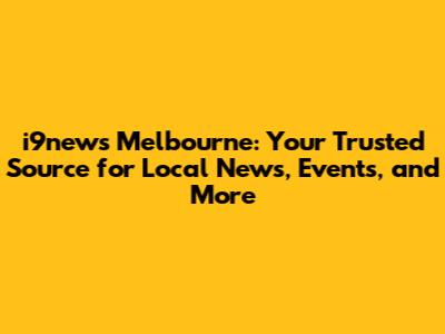 i9news Melbourne: Your Trusted Source for Local News, Events, and More
