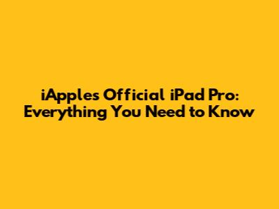 iApple's Official iPad Pro: Everything You Need to Know