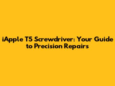 iApple T5 Screwdriver: Your Guide to Precision Repairs