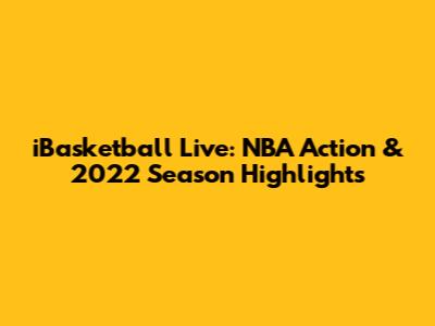 iBasketball Live: NBA Action & 2022 Season Highlights