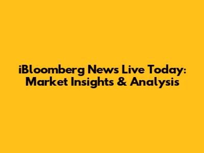 iBloomberg News Live Today: Market Insights & Analysis