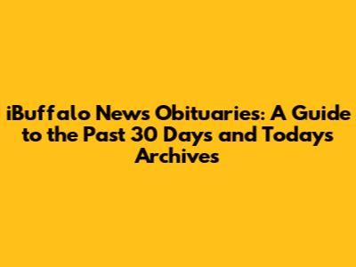 iBuffalo News Obituaries: A Guide to the Past 30 Days and Today's Archives