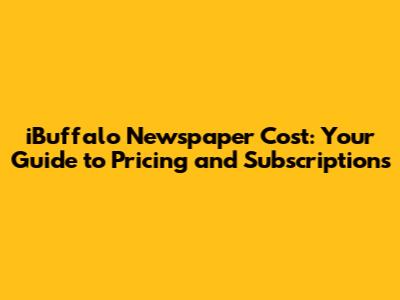 iBuffalo Newspaper Cost: Your Guide to Pricing and Subscriptions