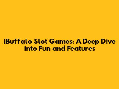 iBuffalo Slot Games: A Deep Dive into Fun and Features