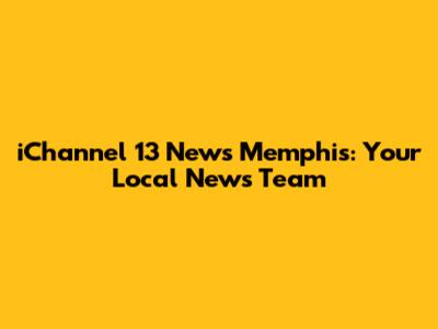 iChannel 13 News Memphis: Your Local News Team