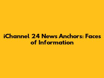 iChannel 24 News Anchors: Faces of Information