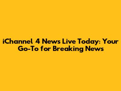 iChannel 4 News Live Today: Your Go-To for Breaking News