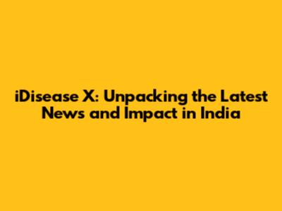 iDisease X: Unpacking the Latest News and Impact in India