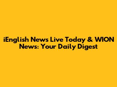 iEnglish News Live Today & WION News: Your Daily Digest
