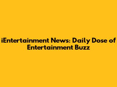 iEntertainment News: Daily Dose of Entertainment Buzz
