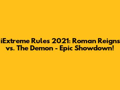 iExtreme Rules 2021: Roman Reigns vs. The Demon - Epic Showdown!