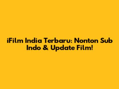 iFilm India Terbaru: Nonton Sub Indo & Update Film!