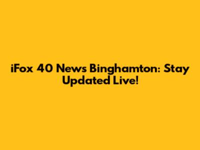 iFox 40 News Binghamton: Stay Updated Live!