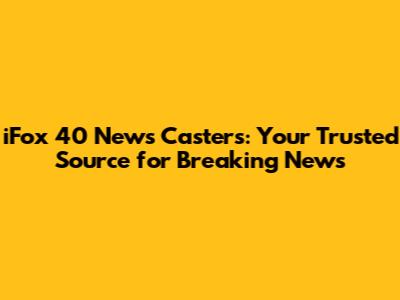 iFox 40 News Casters: Your Trusted Source for Breaking News