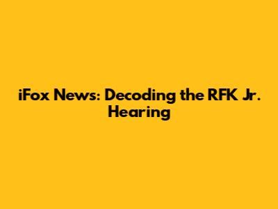 iFox News: Decoding the RFK Jr. Hearing