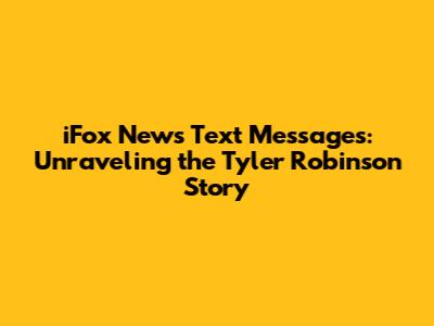 iFox News Text Messages: Unraveling the Tyler Robinson Story