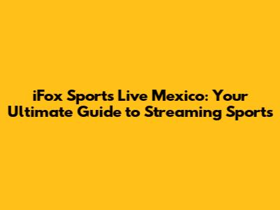 iFox Sports Live Mexico: Your Ultimate Guide to Streaming Sports