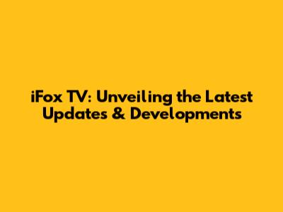 iFox TV: Unveiling the Latest Updates & Developments