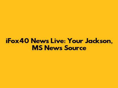 iFox40 News Live: Your Jackson, MS News Source