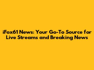 iFox61 News: Your Go-To Source for Live Streams and Breaking News