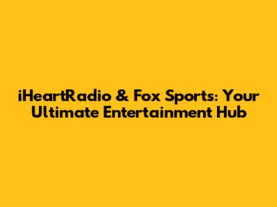 iHeartRadio & Fox Sports: Your Ultimate Entertainment Hub