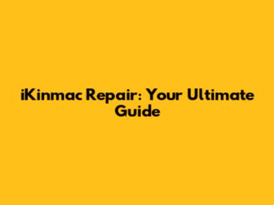 iKinmac Repair: Your Ultimate Guide