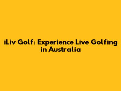 iLiv Golf: Experience Live Golfing in Australia