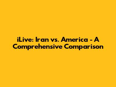 iLive: Iran vs. America - A Comprehensive Comparison