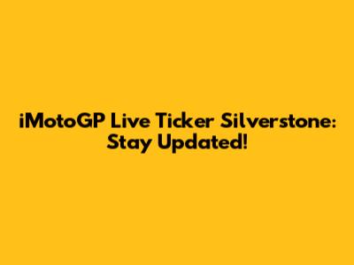 iMotoGP Live Ticker Silverstone: Stay Updated!
