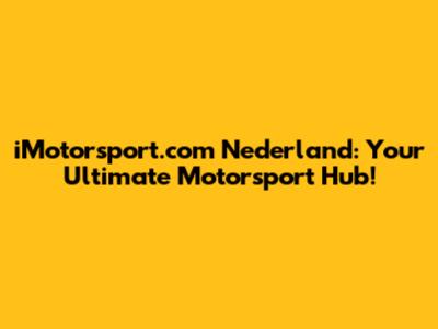 iMotorsport.com Nederland: Your Ultimate Motorsport Hub!